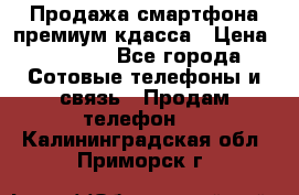 Продажа смартфона премиум кдасса › Цена ­ 7 990 - Все города Сотовые телефоны и связь » Продам телефон   . Калининградская обл.,Приморск г.